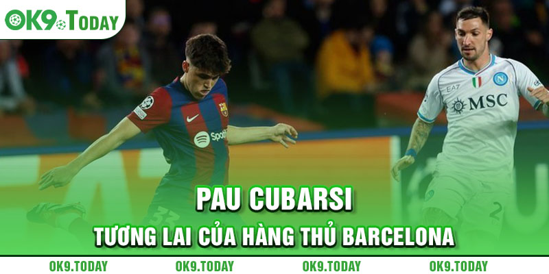 Barca và Pau Cubarsi đạt thỏa thuận gia hạn đến 2027 5 Pau Cubarsi - Tương lai của hàng thủ Barcelona