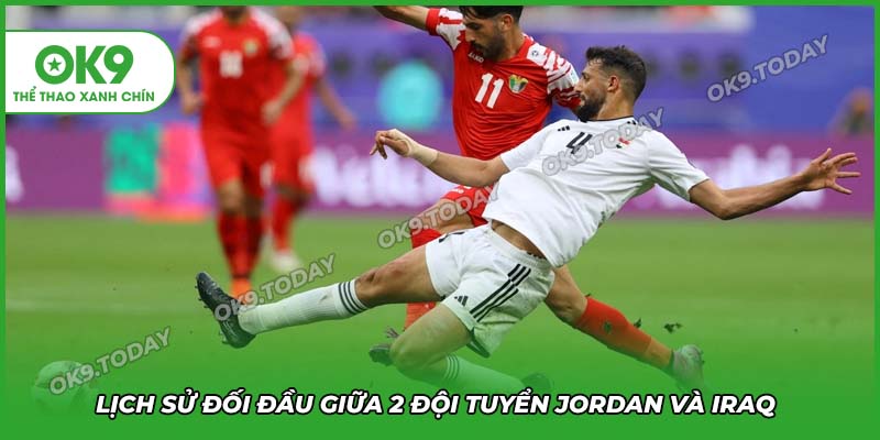 Soi Kèo Jordan vs Iraq (01h15, 11/6): Lợi Thế Sân Nhà Quyết Định Cuộc Chiến 15 Lịch Sử Đối Đầu Giữa 2 đội bóng Tây Á Jordan Và Iraq